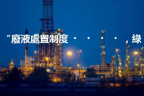 “廢液處置制度，綠色環(huán)保的守護(hù)者之光”